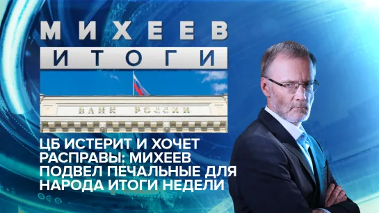 ЦБ истерит и хочет расправы: Михеев подвел печальные для народа итоги недели