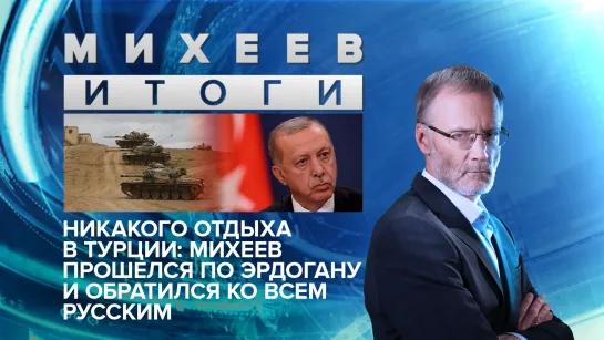 Никакого отдыха в Турции: Михеев прошелся по Эрдогану и обратился ко всем русским