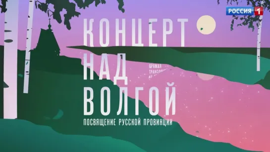 «Концерт над Волгой. Посвящение русской провинции» — 17 июня 21:00 на телеканале Россия 1