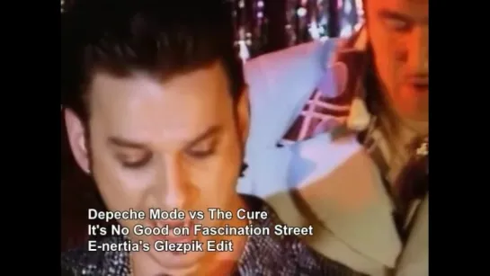 Depeche Mode vs The Cure - It’s No Good On Fascination Street (E-nertia’s Glezpik FULLSCREEN Edit)