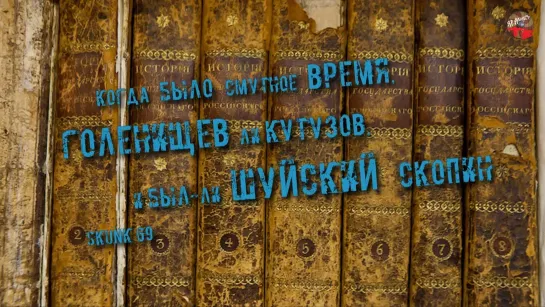 Когда было Смутное Время, Голенищев ли Кутузов, и был ли Шуйский Скопин,SKUNK 69