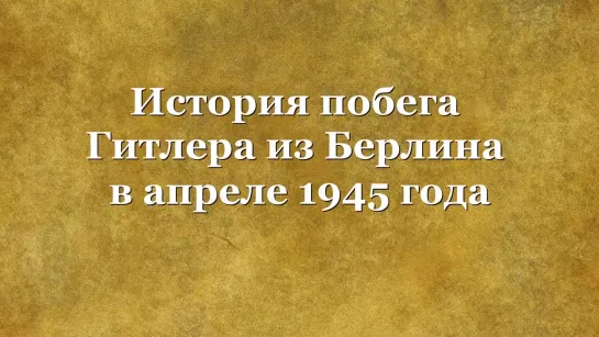 История побега Гитлера из Берлина в апреле 1945 года.