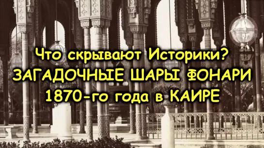 Что скрывают Историки ЗАГАДОЧНЫЕ ШАРЫ ФОНАРИ 1870-го года в КАИРЕ