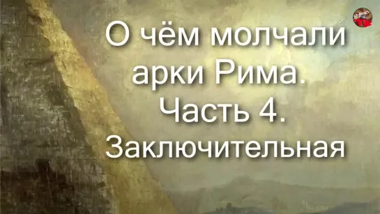 О чём молчали арки Рима. Часть 4.poslan7777.ТартАрия.инфо.