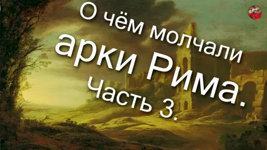 О чём молчали арки Рима . Часть 3.poslan7777.ТартАрия.инфо.