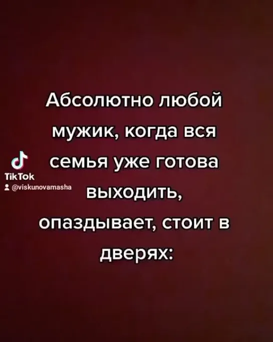 Абсолютно любой мужик, когда вся семья уже готова выходить, опаздывает, стоит в дверях: