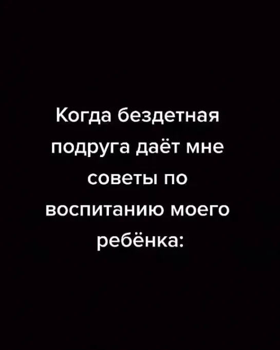 Когда бездетная подруга даёт мне советы по воспитанию моего ребёнка: