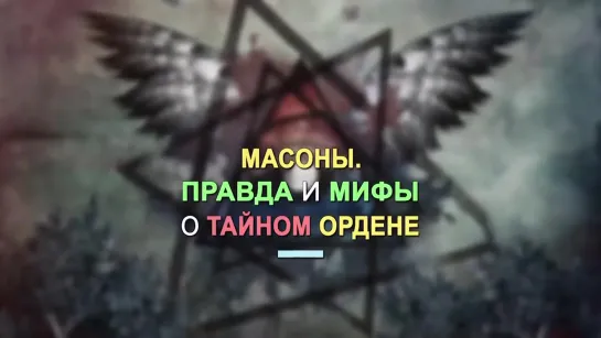 Пр.Заг-15 Практика Заговора «МАСОНЫ» Правда и Мифы о Тайном Ордене Масонов; Часть-13;