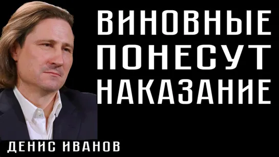 ВИНОВНЫЕ ПОНЕСУТ НАКАЗАНИЕ. ДЕНИС ИВАНОВ