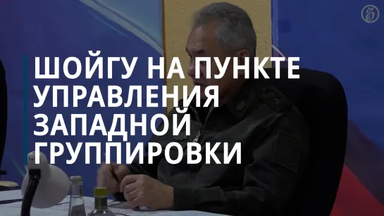 Шойгу на пункте управления Западной группировки изучил планы действий