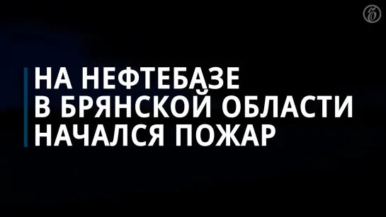 На нефтебазе в Брянской области начался пожар после атаки беспилотниками