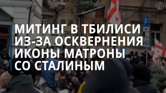 Митинг в Тбилиси из-за осквернения иконы Матроны со Сталиным