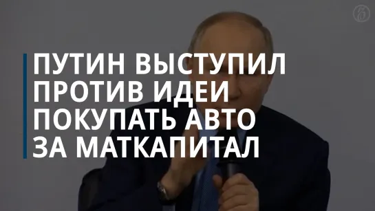 Путин объяснил, почему против идеи покупать автомобиль за материнский капитал