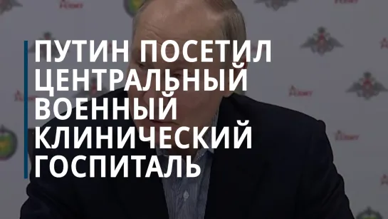 Президент Владимир Путин посетил филиал Центрального военного клинического госпиталя имени Вишневского