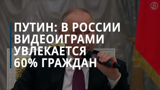 Путин заявил, что в России 60% граждан увлекается видеоиграми