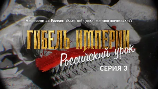 Неизвестная Россия: «Если всё цвело, то что загнивало?». 3-я серия фильма «Гибель империи. Российский урок»