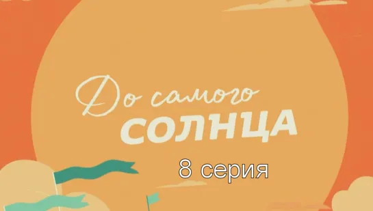 Дo caмого сoлнца 8 серия