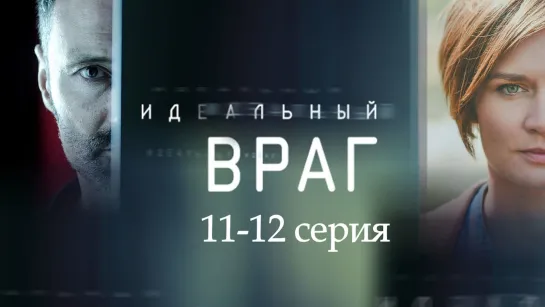 Идeaльный вpaг 11-12 серия