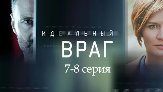 Идeaльный вpaг 7-8 серия