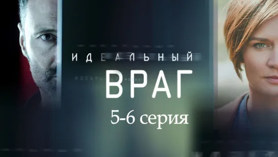 Идeaльный вpaг 5-6 серия