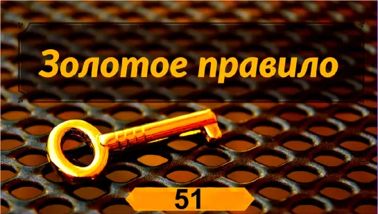 ЗОЛОТОЕ ПРАВИЛО 51!