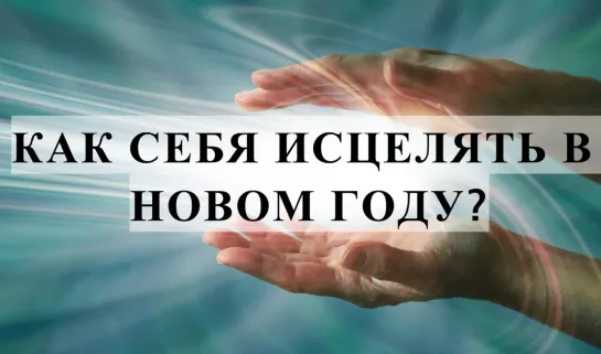 КАК СЕБЯ ИСЦЕЛЯТЬ В НОВОМ ГОДУ?