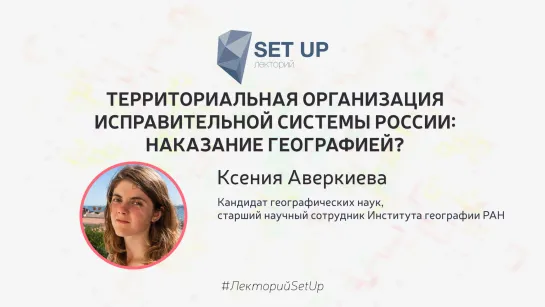 Ксения Аверкиева — Территориальная организация исправительной системы России: наказание географией?