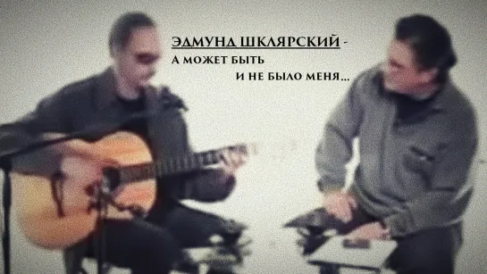 ЭДМУНД ШКЛЯРСКИЙ - А может быть и не было меня