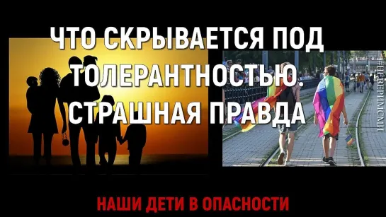 ЧТО СКРЫВАЕТСЯ ПОД ТОЛЕРАНТНОСТЬЮ. Пропаганда ЛГБТ