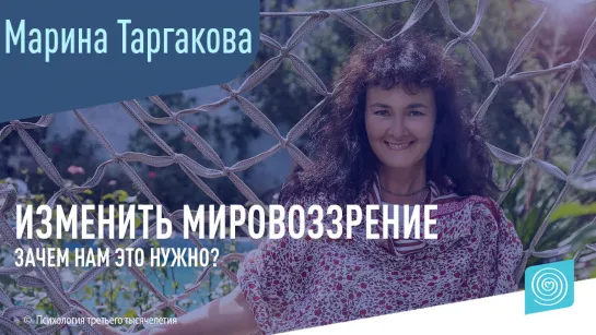 Почему нам нужно изменить свое мировоззрение? Марина Таргакова