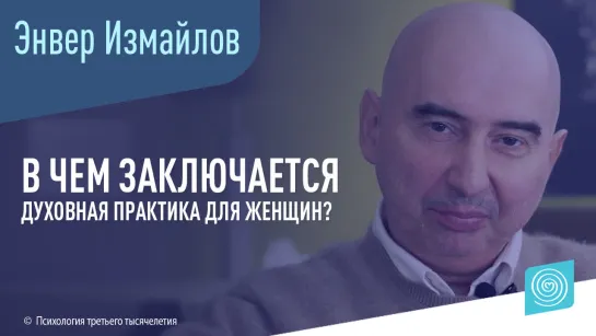 В чем заключается духовная практика для женщин? Энвер Измайлов