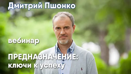 Дмитрий Пшонко - Вебинар "Предназначение: ключи к успеху"