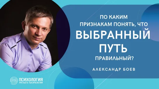 Рубрика ВОПРОС-ОТВЕТ: «По каким признакам понять, что выбранный путь правильный?» I Александр Боев