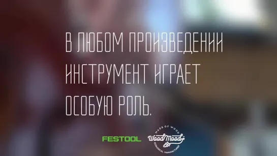 Festool. В любом произведении инструмент играет особую роль.