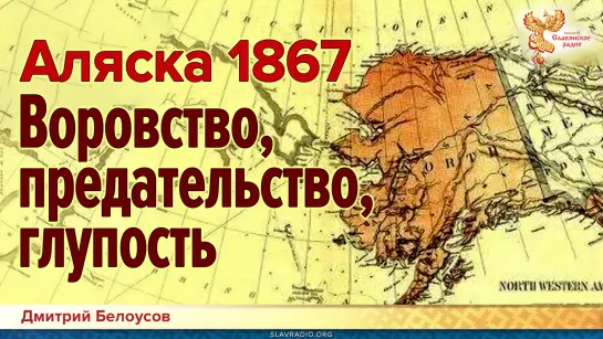 Дмитрий Белоусов. Аляска 1867: воровство, предательство, глупость