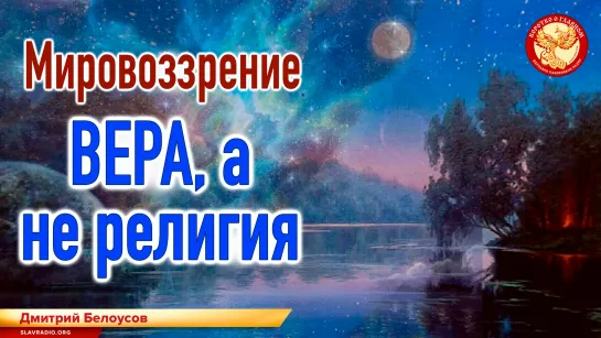 Мировоззрение. Вера, а не религия. Дмитрий Белоусов