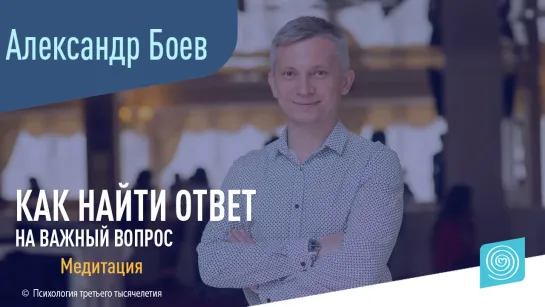 Как найти ответ на важный вопрос? Александр Боев