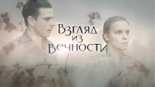 Взгляд из вечности 1 - 8 серия. Сериал.Мелодрама