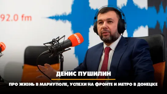 Денис ПУШИЛИН: Про жизнь в Мариуполе, успехи на фронте и метро в Донецке