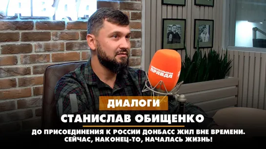 Станислав ОБИЩЕНКО: До присоединения к России Донбасс жил вне времени. Сейчас, наконец-то, началась жизнь! | ДИАЛОГИ