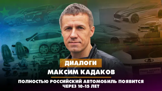 Максим КАДАКОВ: Полностью российский автомобиль появится через 10-15 лет | ДИАЛОГИ | 10.08.2023