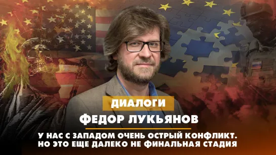 Федор Лукьянов: У нас с Западом очень острый конфликт. Но это еще далеко не финальная его стадия