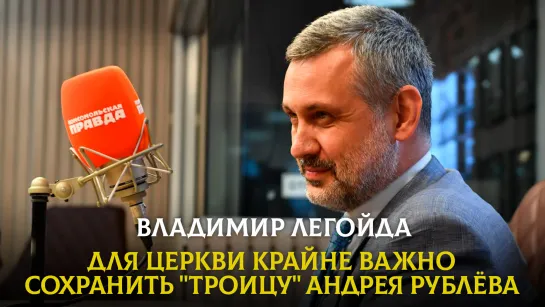 Владимир ЛЕГОЙДА: Для церкви крайне важно сохранить «Троицу» Андрея Рублёва | 21.06.2023