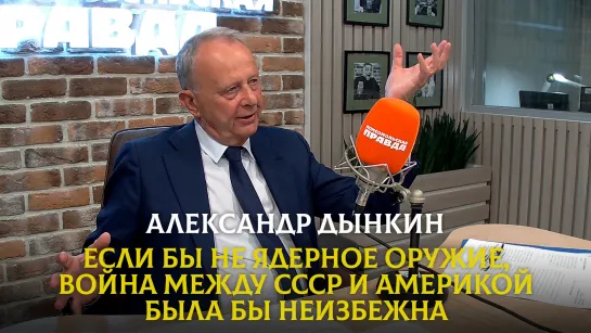 Александр ДЫНКИН: Если бы не ядерное оружие, война между СССР и Америкой была бы неизбежна