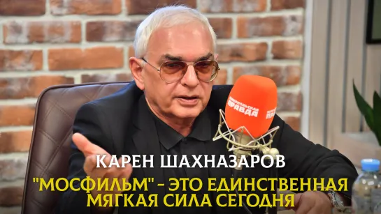 Карен ШАХНАЗАРОВ: "Мосфильм" - это единственная мягкая сила сегодня | 20.05.2023