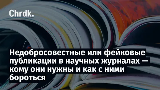 Недобросовестные или фейковые публикации в научных журналах — кому они нужны и как с ними бороться