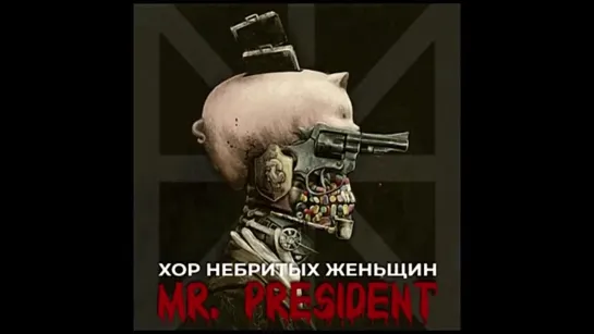 «Mr. PRESIDENT». Хор Небритых Женьщин.