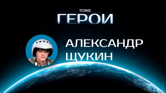 Тоже герои: Александр Щукин