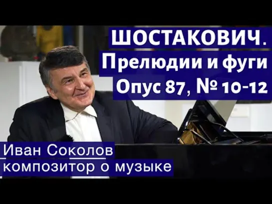 Лекция Ивана Соколова  189. Шостакович - Прелюдии и фуги, опус 87 № 10-12