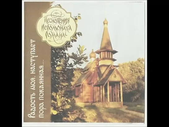 Песнопения иеромонаха Романа. Сборник "Радость моя, наступает пора покаянная..."